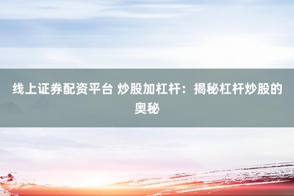 线上证券配资平台 炒股加杠杆：揭秘杠杆炒股的奥秘