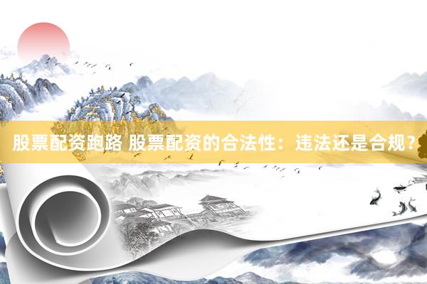 股票配资跑路 股票配资的合法性：违法还是合规？