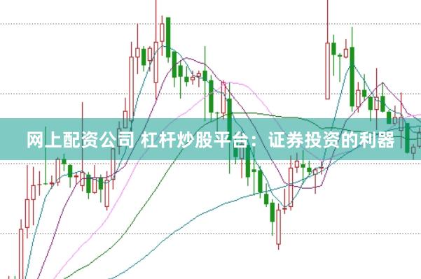 网上配资公司 杠杆炒股平台：证券投资的利器