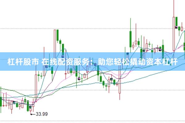 杠杆股市 在线配资服务：助您轻松撬动资本杠杆