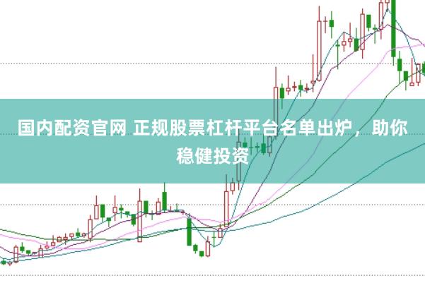 国内配资官网 正规股票杠杆平台名单出炉，助你稳健投资