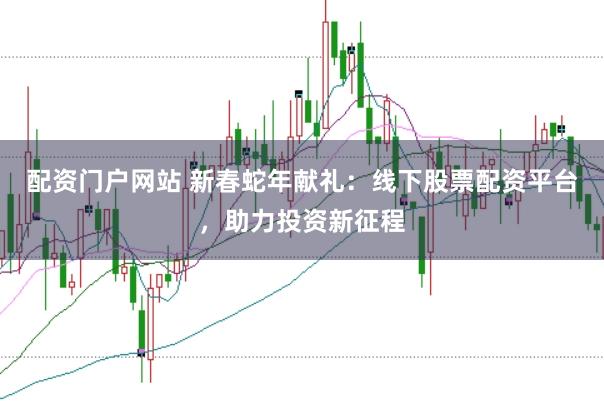 配资门户网站 新春蛇年献礼：线下股票配资平台，助力投资新征程
