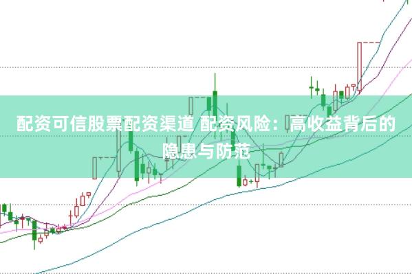 配资可信股票配资渠道 配资风险：高收益背后的隐患与防范