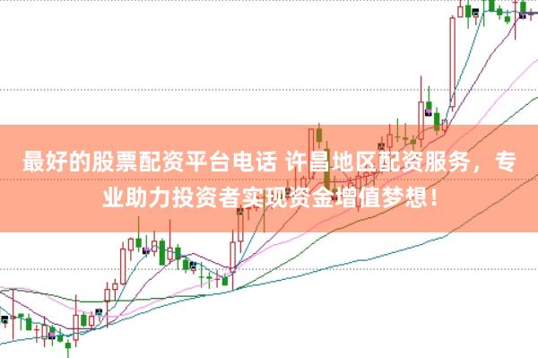 最好的股票配资平台电话 许昌地区配资服务，专业助力投资者实现资金增值梦想！