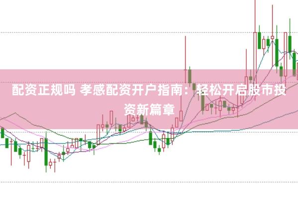 配资正规吗 孝感配资开户指南：轻松开启股市投资新篇章