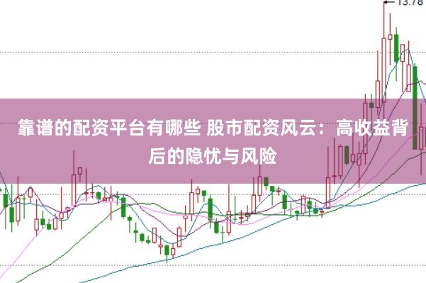 靠谱的配资平台有哪些 股市配资风云：高收益背后的隐忧与风险
