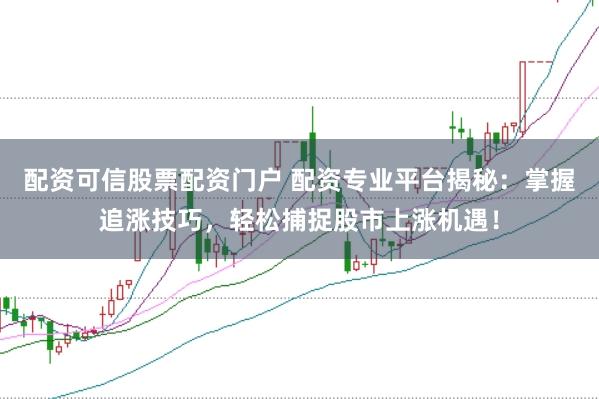 配资可信股票配资门户 配资专业平台揭秘：掌握追涨技巧，轻松捕捉股市上涨机遇！