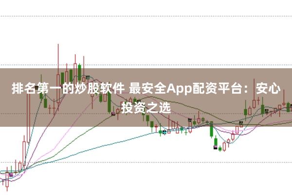 排名第一的炒股软件 最安全App配资平台：安心投资之选