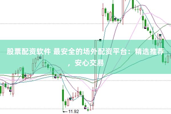 股票配资软件 最安全的场外配资平台：精选推荐，安心交易