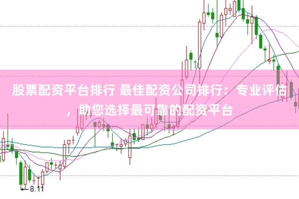 股票配资平台排行 最佳配资公司排行：专业评估，助您选择最可靠的配资平台