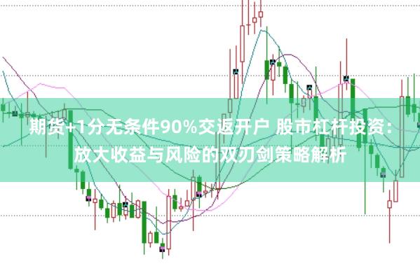 期货+1分无条件90%交返开户 股市杠杆投资：放大收益与风险的双刃剑策略解析
