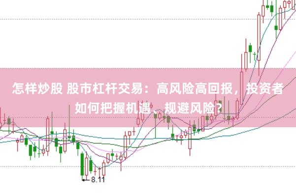 怎样炒股 股市杠杆交易：高风险高回报，投资者如何把握机遇、规避风险？