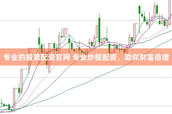 专业的股票配资官网 专业炒股配资，助你财富倍增