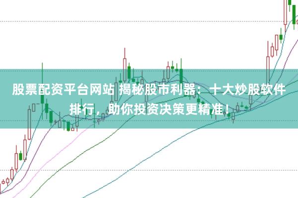 股票配资平台网站 揭秘股市利器：十大炒股软件排行，助你投资决策更精准！