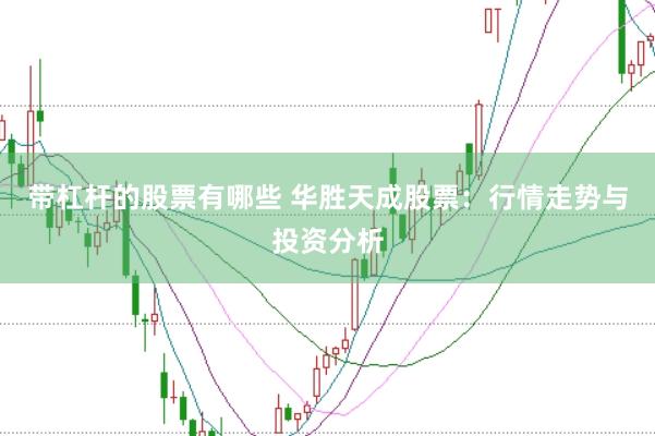 带杠杆的股票有哪些 华胜天成股票：行情走势与投资分析