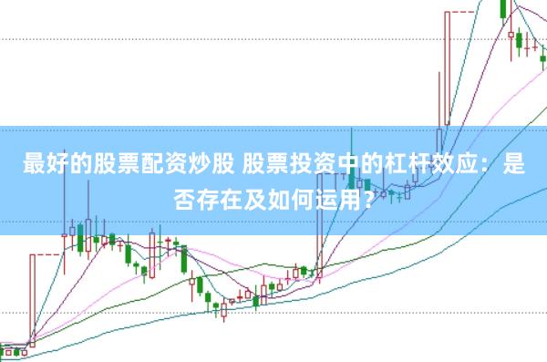最好的股票配资炒股 股票投资中的杠杆效应：是否存在及如何运用？