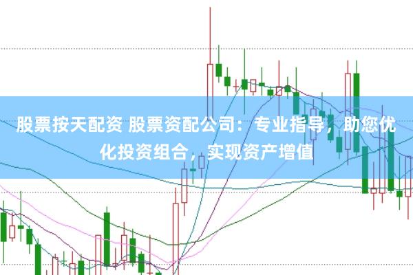 股票按天配资 股票资配公司：专业指导，助您优化投资组合，实现资产增值