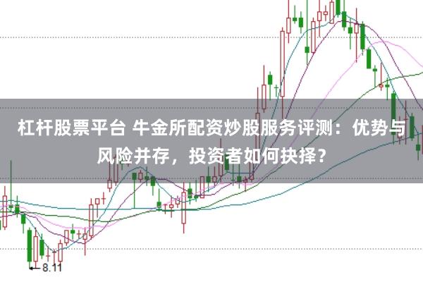 杠杆股票平台 牛金所配资炒股服务评测：优势与风险并存，投资者如何抉择？