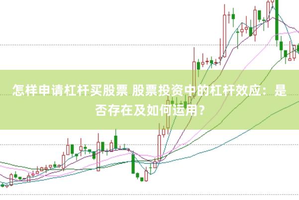 怎样申请杠杆买股票 股票投资中的杠杆效应：是否存在及如何运用？