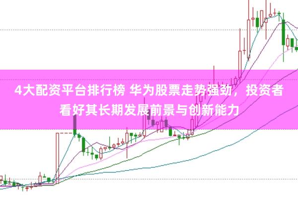 4大配资平台排行榜 华为股票走势强劲，投资者看好其长期发展前景与创新能力