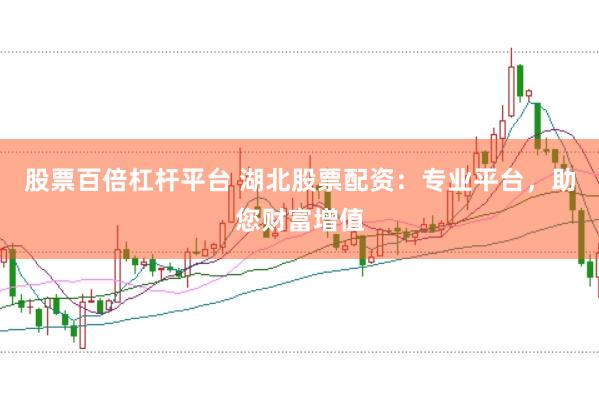 股票百倍杠杆平台 湖北股票配资：专业平台，助您财富增值