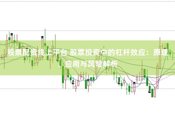 股票配资线上平台 股票投资中的杠杆效应：原理、应用与风险解析