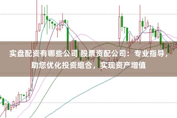 实盘配资有哪些公司 股票资配公司：专业指导，助您优化投资组合，实现资产增值