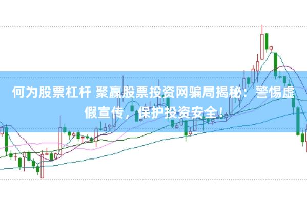 何为股票杠杆 聚赢股票投资网骗局揭秘：警惕虚假宣传，保护投资安全！
