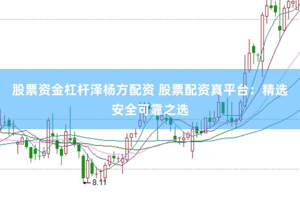 股票资金杠杆泽杨方配资 股票配资真平台：精选安全可靠之选