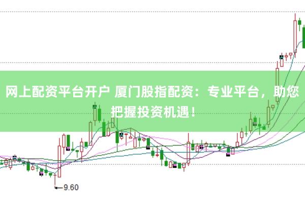 网上配资平台开户 厦门股指配资：专业平台，助您把握投资机遇！