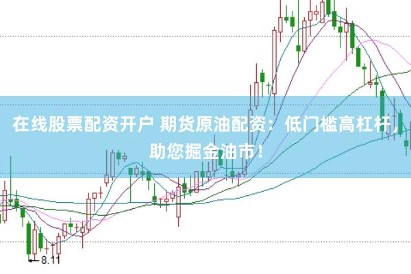 在线股票配资开户 期货原油配资：低门槛高杠杆，助您掘金油市！