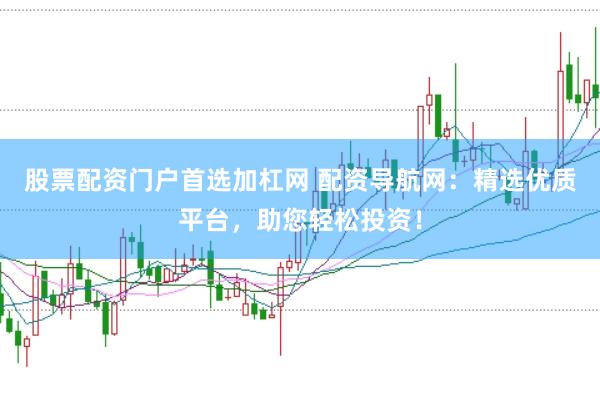 股票配资门户首选加杠网 配资导航网：精选优质平台，助您轻松投资！