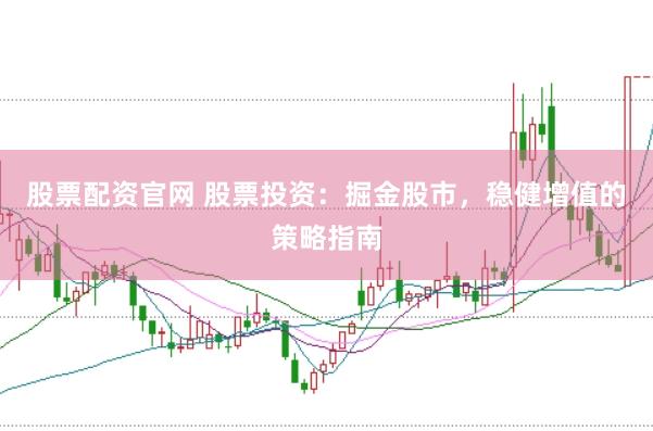 股票配资官网 股票投资：掘金股市，稳健增值的策略指南