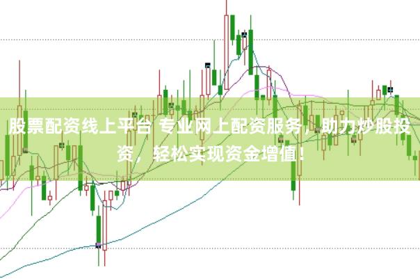 股票配资线上平台 专业网上配资服务，助力炒股投资，轻松实现资金增值！