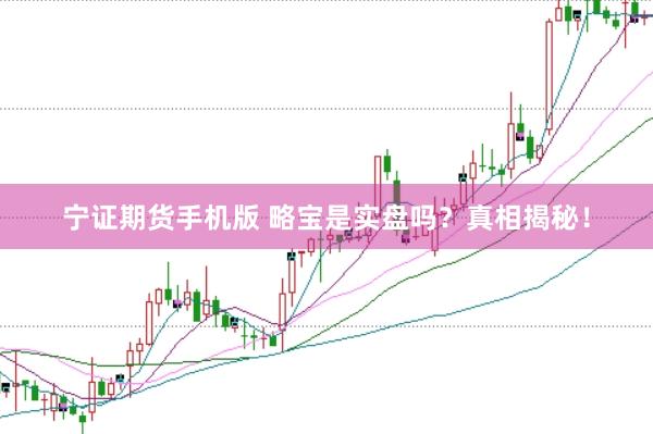 宁证期货手机版 略宝是实盘吗？真相揭秘！