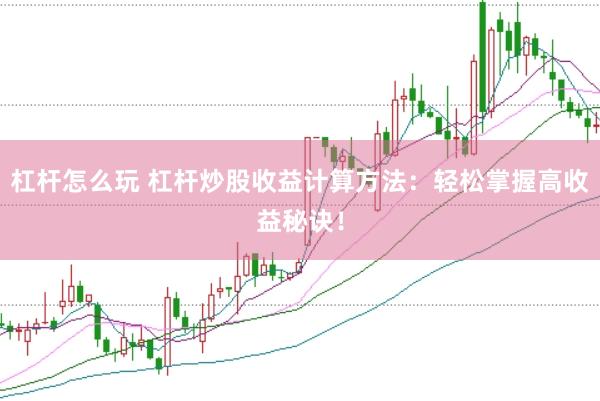 杠杆怎么玩 杠杆炒股收益计算方法：轻松掌握高收益秘诀！