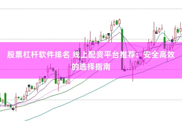 股票杠杆软件排名 线上配资平台推荐：安全高效的选择指南