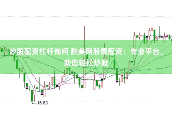 炒股配资杠杆询问 融美网股票配资：专业平台，助您轻松炒股