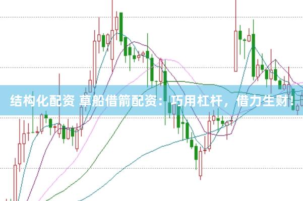 结构化配资 草船借箭配资：巧用杠杆，借力生财！