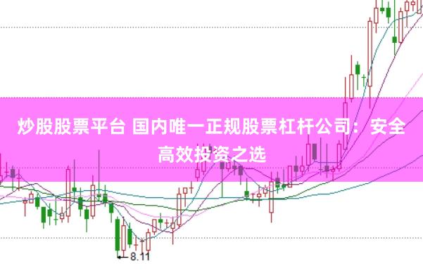 炒股股票平台 国内唯一正规股票杠杆公司：安全高效投资之选