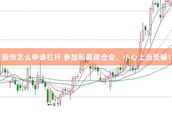 股市怎么申请杠杆 参加私募建仓会，小心上当受骗！