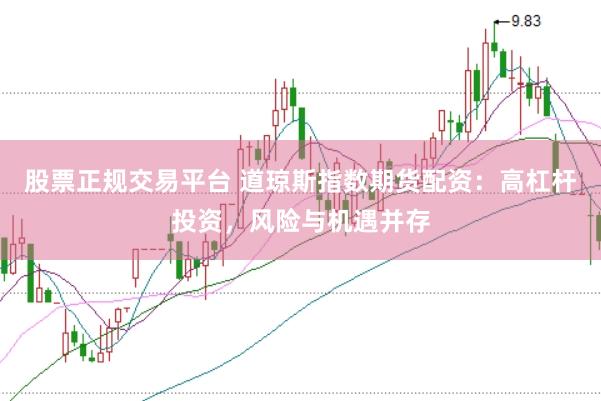 股票正规交易平台 道琼斯指数期货配资：高杠杆投资，风险与机遇并存