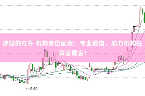 炒股的杠杆 机构席位配资：专业通道，助力机构投资者掘金！