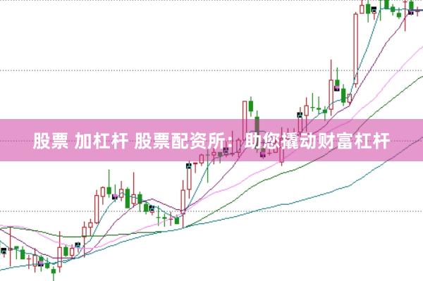 股票 加杠杆 股票配资所：助您撬动财富杠杆