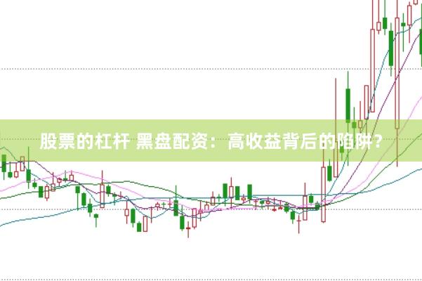 股票的杠杆 黑盘配资：高收益背后的陷阱？