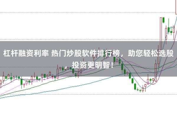 杠杆融资利率 热门炒股软件排行榜，助您轻松选股，投资更明智！