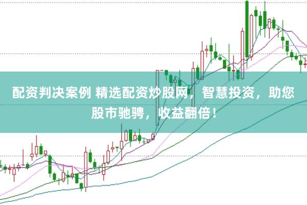 配资判决案例 精选配资炒股网，智慧投资，助您股市驰骋，收益翻倍！