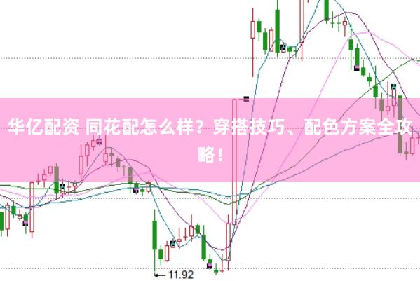 华亿配资 同花配怎么样？穿搭技巧、配色方案全攻略！