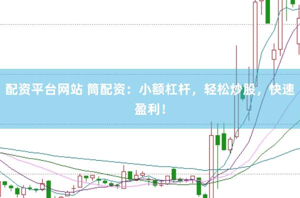 配资平台网站 筒配资：小额杠杆，轻松炒股，快速盈利！
