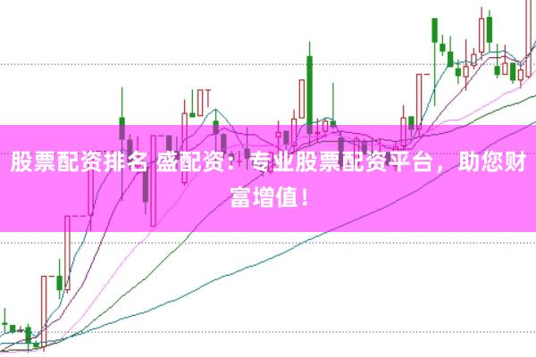 股票配资排名 盛配资：专业股票配资平台，助您财富增值！